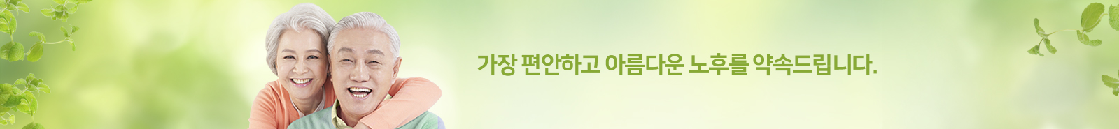 가장 편안하고 아름다운 노후를 약속드립니다.